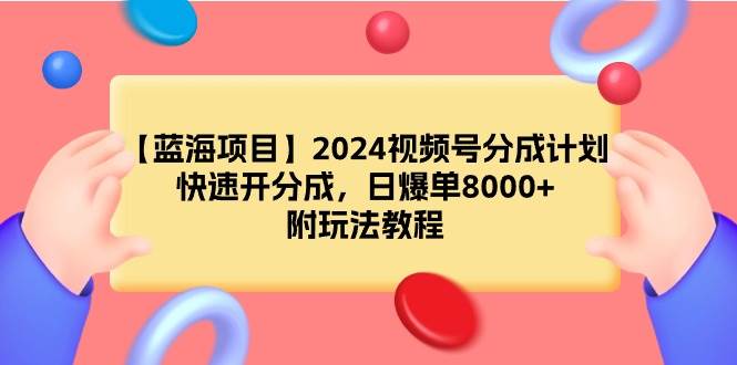 【蓝海项目】2024视频号分成计划，快速开分成，日爆单8000 ，附玩法教程