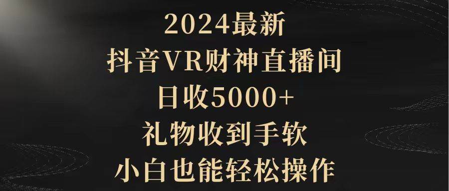 2024最新，抖音VR财神直播间，礼物收到手软，小白也能轻松操作